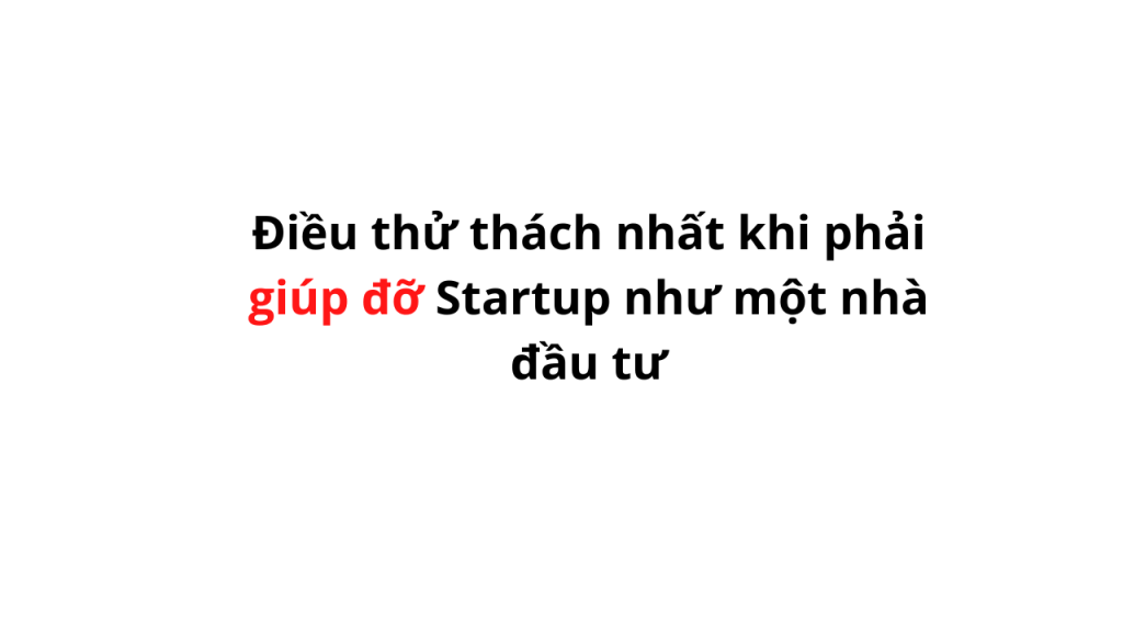 Điều thử thách nhất khi phải giúp đỡ Startup như một nhà đầu&nbsp;tư
