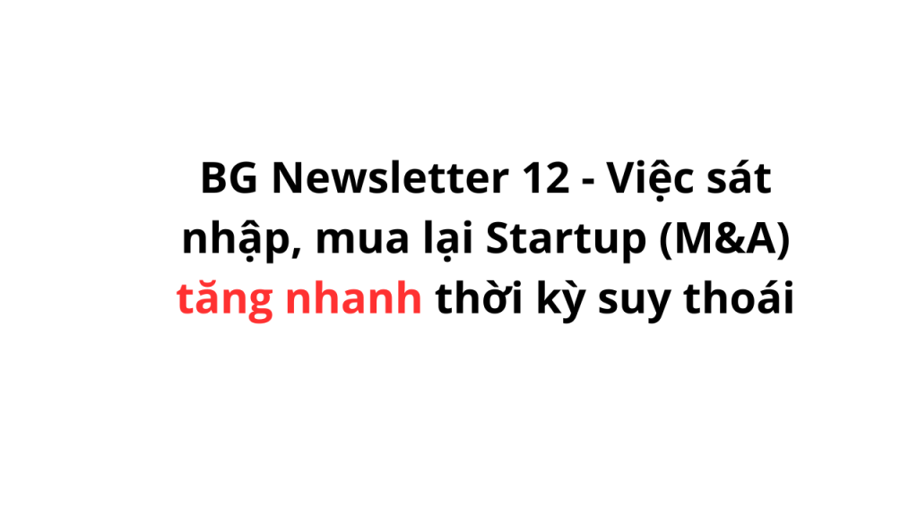 BG Newsletter 12 – Việc sát nhập, mua lại Startup (M&A) tăng nhanh thời kỳ suy thoái